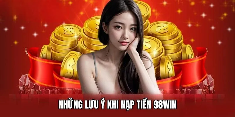 Lưu ý khi nạp tiền 98Win